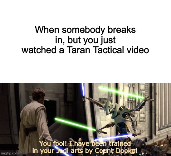 When somebody breaks in, but you just watched a Taran Tactical video; You fool! I have been trained in your Jedi arts by Count Dooku! | image tagged in memes,funny | made w/ Imgflip meme maker