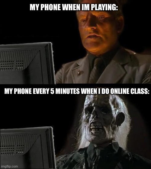 Yes i know its a pc | MY PHONE WHEN IM PLAYING:; MY PHONE EVERY 5 MINUTES WHEN I DO ONLINE CLASS: | image tagged in memes,i'll just wait here | made w/ Imgflip meme maker