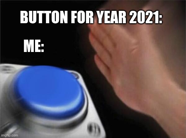 Blank Nut Button Meme | BUTTON FOR YEAR 2021:; ME: | image tagged in memes,blank nut button | made w/ Imgflip meme maker