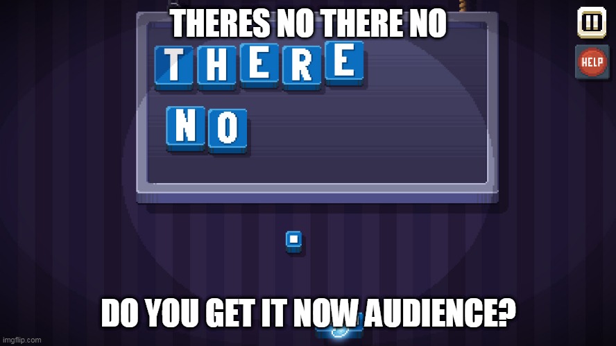 There is no game | THERES NO THERE NO; DO YOU GET IT NOW AUDIENCE? | image tagged in there is no game,theres no there no do you get it now audience | made w/ Imgflip meme maker