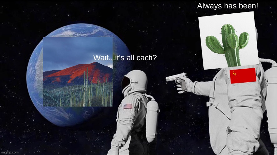 Space Time! | Always has been! Wait...it's all cacti? | image tagged in memes,always has been,cactus,cacti,space,communism | made w/ Imgflip meme maker
