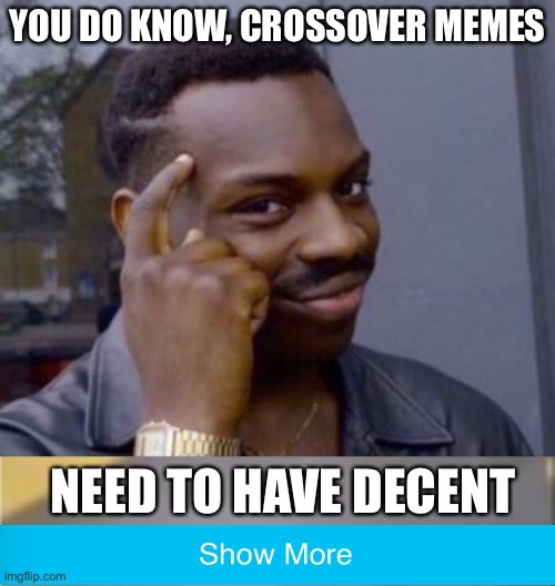 a decent crossover needs to make sense | YOU DO KNOW, CROSSOVER MEMES; NEED TO HAVE DECENT | image tagged in black guy pointing at head | made w/ Imgflip meme maker