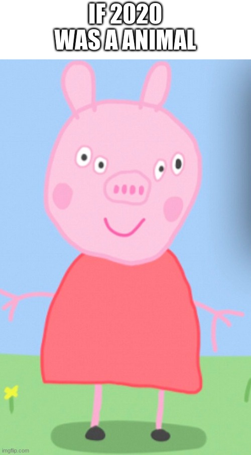 beppa big | IF 2020 WAS A ANIMAL | image tagged in peppa pig,cursed image | made w/ Imgflip meme maker