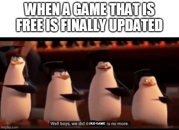 Well boys, we did it (blank) is no more | WHEN A GAME THAT IS FREE IS FINALLY UPDATED; OLD GAME | image tagged in game free,free game,well boys we did it blank is no more | made w/ Imgflip meme maker