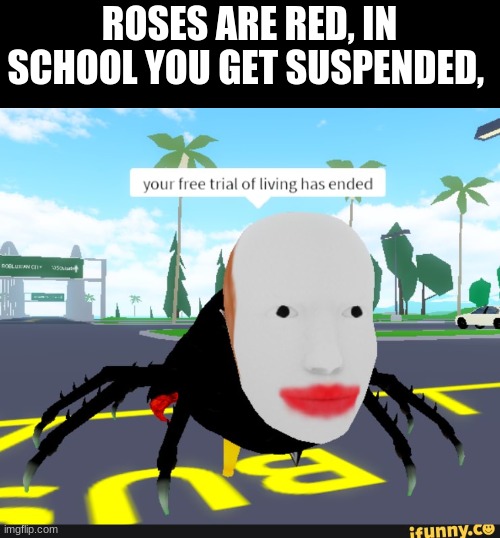 ROSES ARE RED, IN SCHOOL YOU GET SUSPENDED, | image tagged in roses are red,roblox,memes | made w/ Imgflip meme maker