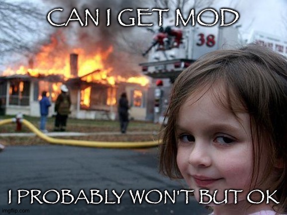 Disaster Girl Meme | CAN I GET MOD; I PROBABLY WON'T BUT OK | image tagged in memes,disaster girl | made w/ Imgflip meme maker