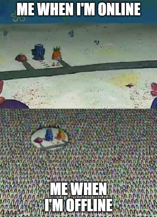 tru 100%((idk abt you guys i live in a different country and i don't get a lot of notifs when i'm online)) | ME WHEN I'M ONLINE; ME WHEN I'M OFFLINE | image tagged in spongebob crowd meme,ow,pain,lol | made w/ Imgflip meme maker