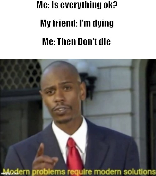Big Brain Answer | Me: Is everything ok? My friend: I'm dying; Me: Then Don't die | image tagged in modern day problems require modern day solutions | made w/ Imgflip meme maker