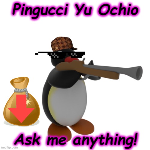 AMA | Pingucci Yu Ochio; Ask me anything! | image tagged in pingu with a gun,pingucci | made w/ Imgflip meme maker
