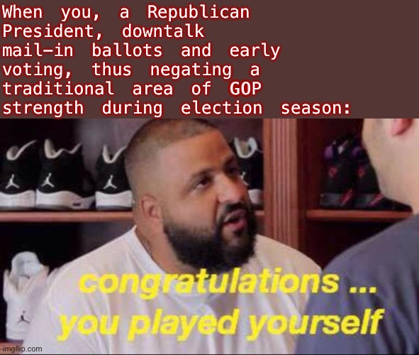 Mr. Trump: First presidential candidate ever to actively discourage his supporters from voting. We’ll see how it "turns out" :) | When you, a Republican President, downtalk mail-in ballots and early voting, thus negating a traditional area of GOP strength during election season: | image tagged in congrats you played yourself,election 2020 | made w/ Imgflip meme maker