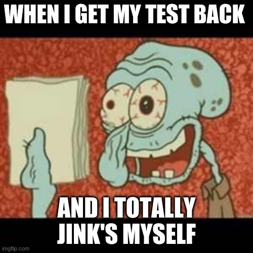 Stressed out Squidward | WHEN I GET MY TEST BACK; AND I TOTALLY JINK'S MYSELF | image tagged in stressed out squidward | made w/ Imgflip meme maker