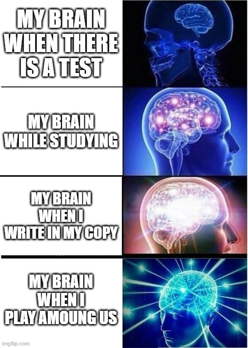 my brain | MY BRAIN WHEN THERE IS A TEST; MY BRAIN WHILE STUDYING; MY BRAIN WHEN I WRITE IN MY COPY; MY BRAIN WHEN I PLAY AMOUNG US | image tagged in memes,expanding brain | made w/ Imgflip meme maker