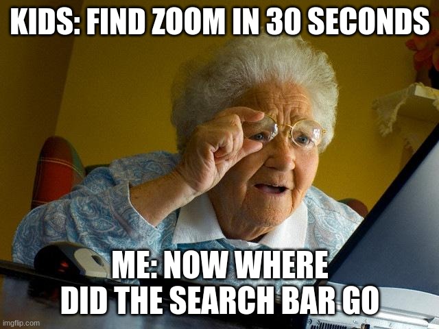 zoom meme | KIDS: FIND ZOOM IN 30 SECONDS; ME: NOW WHERE DID THE SEARCH BAR GO | image tagged in memes,grandma finds the internet | made w/ Imgflip meme maker