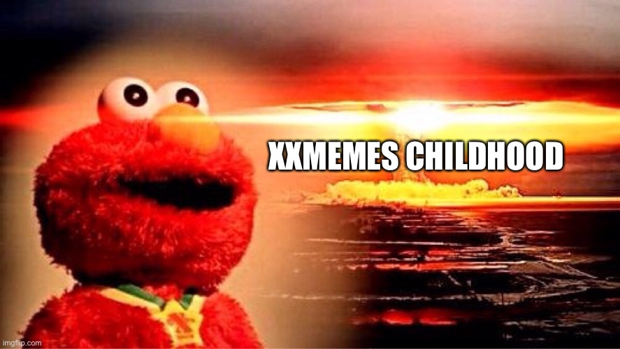 elmo nuclear explosion | XXMEMES CHILDHOOD | image tagged in elmo nuclear explosion | made w/ Imgflip meme maker