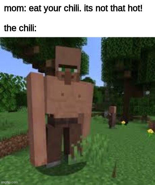 chili be standing strong | mom: eat your chili. its not that hot!
 
the chili: | image tagged in funny,cursed,minecraft,memes | made w/ Imgflip meme maker