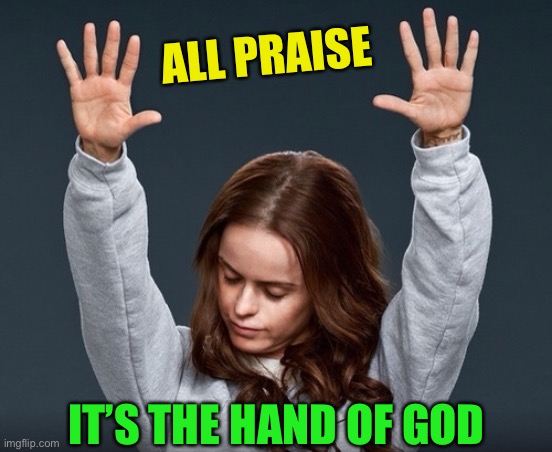 girl with hands up | ALL PRAISE IT’S THE HAND OF GOD | image tagged in girl with hands up | made w/ Imgflip meme maker