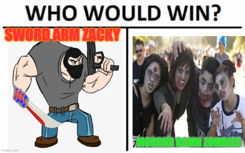 Zacky vs the zombies....again | SWORD ARM ZACKY; MORRRR DAMN ZOMBIES | image tagged in memes,who would win,zombies,sword,arms | made w/ Imgflip meme maker