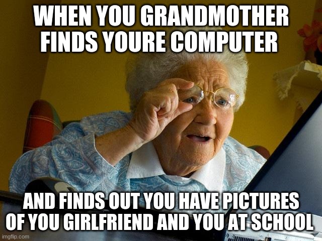 that boy is gonna get ittt | WHEN YOU GRANDMOTHER FINDS YOURE COMPUTER; AND FINDS OUT YOU HAVE PICTURES OF YOU GIRLFRIEND AND YOU AT SCHOOL | image tagged in memes,grandma finds the internet | made w/ Imgflip meme maker
