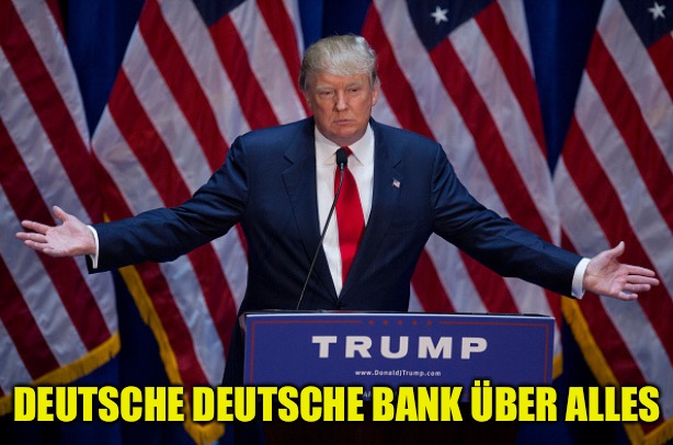 Donald Trump | DEUTSCHE DEUTSCHE BANK ÜBER ALLES | image tagged in donald trump | made w/ Imgflip meme maker