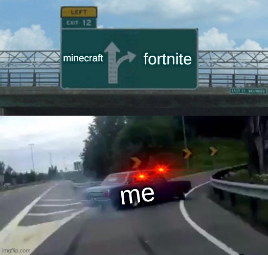 sad | minecraft; fortnite; me | image tagged in memes,left exit 12 off ramp | made w/ Imgflip meme maker