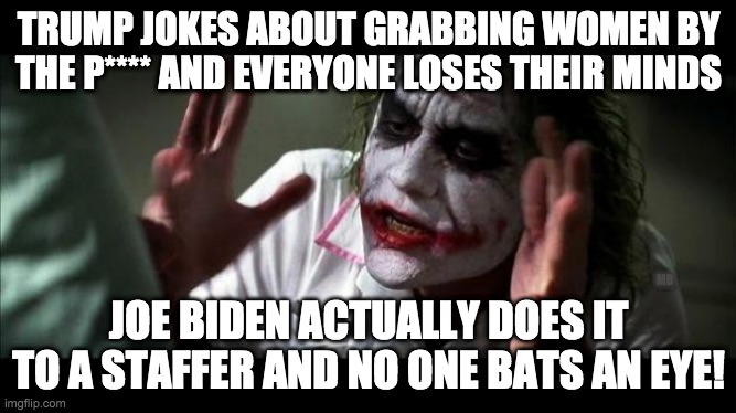 Joker Mind Loss | TRUMP JOKES ABOUT GRABBING WOMEN BY THE P**** AND EVERYONE LOSES THEIR MINDS; MB; JOE BIDEN ACTUALLY DOES IT TO A STAFFER AND NO ONE BATS AN EYE! | image tagged in joker mind loss | made w/ Imgflip meme maker