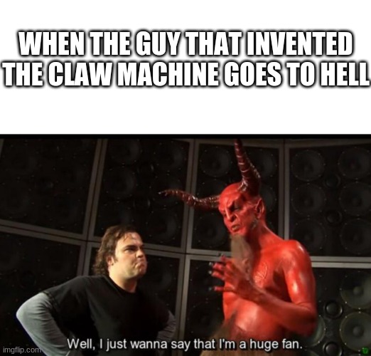Damn Claw Machines | WHEN THE GUY THAT INVENTED THE CLAW MACHINE GOES TO HELL | image tagged in satan huge fan | made w/ Imgflip meme maker