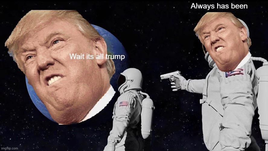 Always Has Been Meme | Always has been; Wait its all trump | image tagged in memes,always has been,donald trump,ohio | made w/ Imgflip meme maker