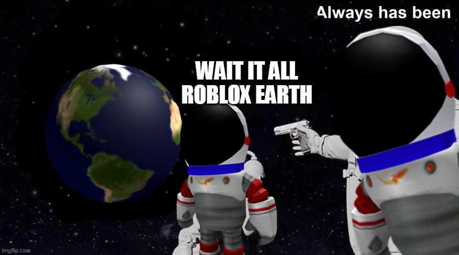 roblox earth | WAIT IT ALL ROBLOX EARTH | image tagged in memes,roblox meme,always has been | made w/ Imgflip meme maker