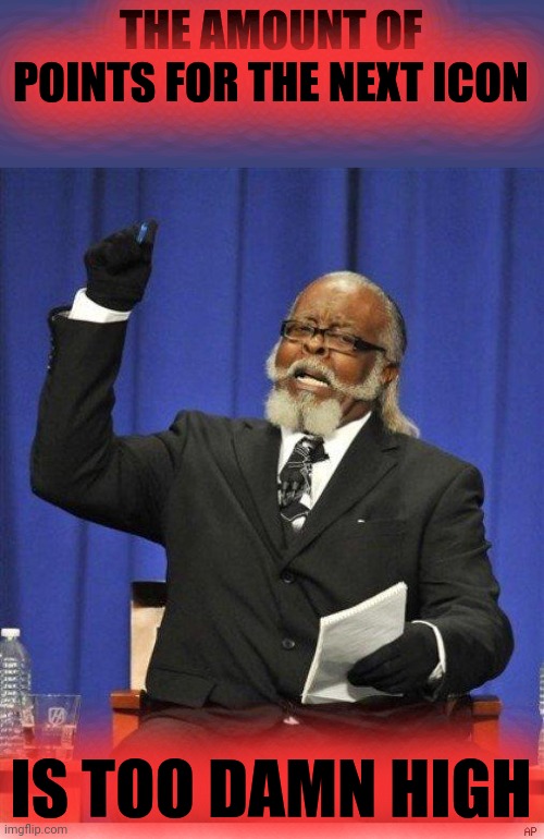 The amount of X is too damn high | THE AMOUNT OF POINTS FOR THE NEXT ICON IS TOO DAMN HIGH | image tagged in the amount of x is too damn high | made w/ Imgflip meme maker