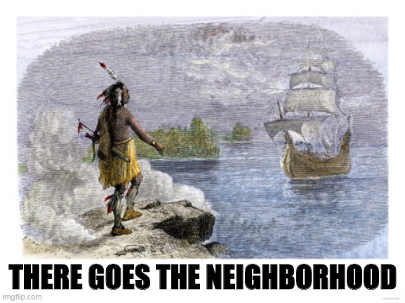 THERE GOES THE NEIGHBORHOOD | image tagged in columbus day | made w/ Imgflip meme maker