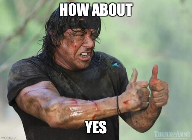 Thumbs Up Rambo | HOW ABOUT YES | image tagged in thumbs up rambo | made w/ Imgflip meme maker