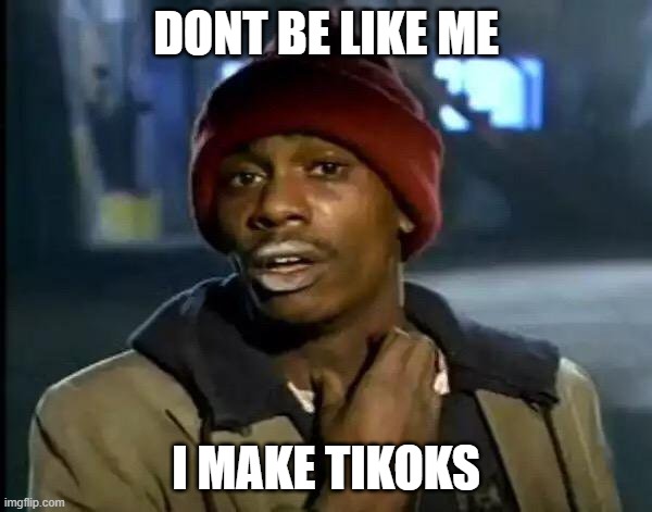 Y'all Got Any More Of That | DONT BE LIKE ME; I MAKE TIKOKS | image tagged in memes,y'all got any more of that,tiktok,tiktok girls | made w/ Imgflip meme maker