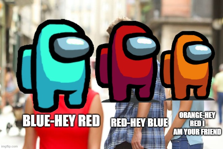 OMG | ORANGE-HEY RED I AM YOUR FRIEND; BLUE-HEY RED; RED-HEY BLUE | image tagged in memes,distracted boyfriend | made w/ Imgflip meme maker