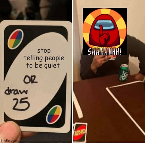 shut...? |  stop telling people to be quiet | image tagged in memes,uno draw 25 cards,among us | made w/ Imgflip meme maker