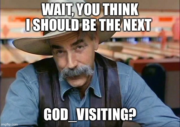 Sam Elliott special kind of stupid | WAIT, YOU THINK I SHOULD BE THE NEXT GOD_VISITING? | image tagged in sam elliott special kind of stupid | made w/ Imgflip meme maker