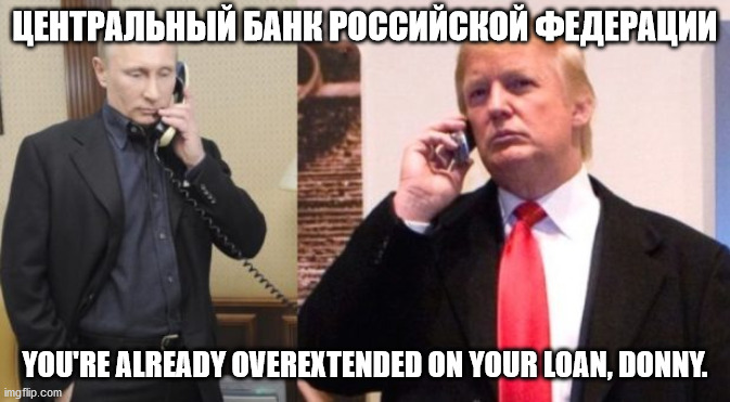 Trump Putin phone call | ЦЕНТРАЛЬНЫЙ БАНК РОССИЙСКОЙ ФЕДЕРАЦИИ YOU'RE ALREADY OVEREXTENDED ON YOUR LOAN, DONNY. | image tagged in trump putin phone call | made w/ Imgflip meme maker