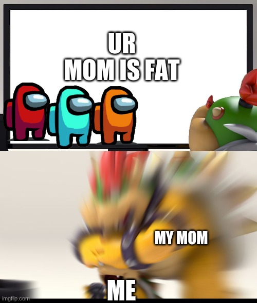 Bowser and Bowser Jr. NSFW | UR MOM IS FAT; MY MOM; ME | image tagged in bowser and bowser jr nsfw | made w/ Imgflip meme maker