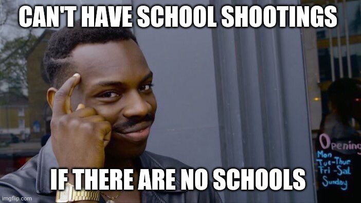 Roll Safe Think About It Meme | CAN'T HAVE SCHOOL SHOOTINGS IF THERE ARE NO SCHOOLS | image tagged in memes,roll safe think about it | made w/ Imgflip meme maker