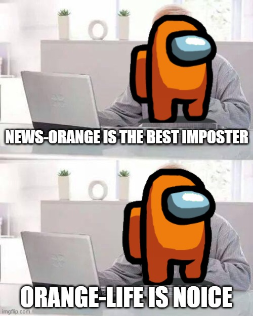 ORANGE IS NOW UNBEATABLE | NEWS-ORANGE IS THE BEST IMPOSTER; ORANGE-LIFE IS NOICE | image tagged in memes,hide the pain harold | made w/ Imgflip meme maker