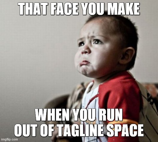 ): my tagline is incomplete | THAT FACE YOU MAKE; WHEN YOU RUN OUT OF TAGLINE SPACE | image tagged in memes,criana | made w/ Imgflip meme maker