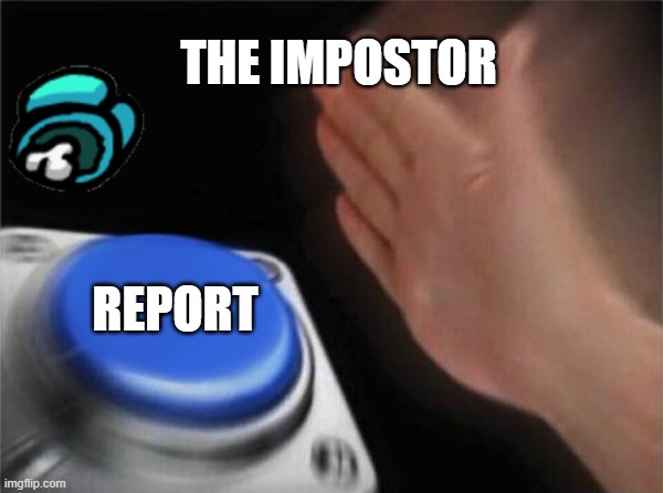 Blank Nut Button |  THE IMPOSTOR; REPORT | image tagged in memes,blank nut button | made w/ Imgflip meme maker