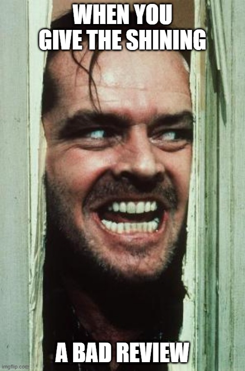 Here's Johnny Meme |  WHEN YOU GIVE THE SHINING; A BAD REVIEW | image tagged in memes,here's johnny | made w/ Imgflip meme maker