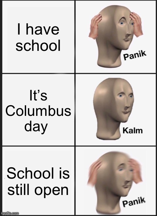 Panik Kalm Panik Meme | I have school; It’s Columbus day; School is still open | image tagged in memes,panik kalm panik | made w/ Imgflip meme maker