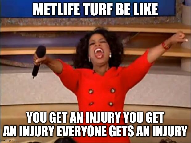 Metlife turf | METLIFE TURF BE LIKE; YOU GET AN INJURY YOU GET AN INJURY EVERYONE GETS AN INJURY | image tagged in memes,oprah you get a | made w/ Imgflip meme maker