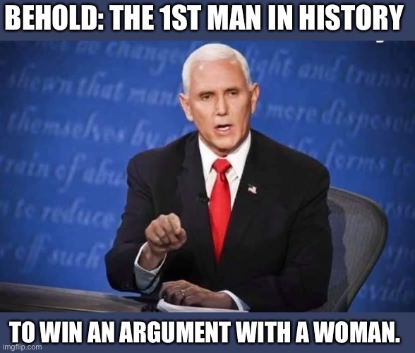 He should get an award or something | BEHOLD: THE 1ST MAN IN HISTORY; TO WIN AN ARGUMENT WITH A WOMAN. | image tagged in mike pence talking,debate,vice president,argument,mike pence,kamala harris | made w/ Imgflip meme maker