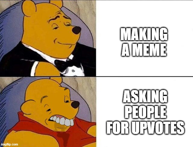Upvote beg = Bad | MAKING A MEME; ASKING PEOPLE FOR UPVOTES | image tagged in tuxedo winnie the pooh grossed reverse | made w/ Imgflip meme maker