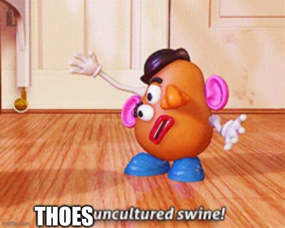 You uncultured swine | THOES | image tagged in you uncultured swine | made w/ Imgflip meme maker