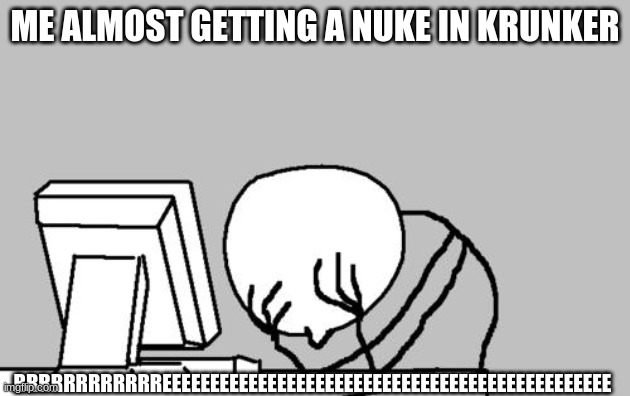 I hate getting killed by a guest so he/she can ruin my 24 kill streak!!111 =( | ME ALMOST GETTING A NUKE IN KRUNKER; RRRRRRRRRRRREEEEEEEEEEEEEEEEEEEEEEEEEEEEEEEEEEEEEEEEEEEEEEE | image tagged in memes,computer guy facepalm | made w/ Imgflip meme maker