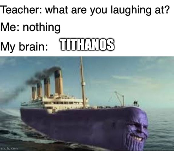 TITHANOS | image tagged in teacher what are you laughing at | made w/ Imgflip meme maker
