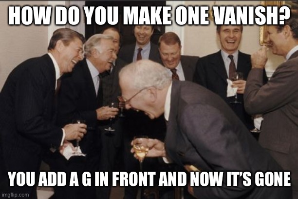 Laughing Men In Suits | HOW DO YOU MAKE ONE VANISH? YOU ADD A G IN FRONT AND NOW IT’S GONE | image tagged in memes,laughing men in suits | made w/ Imgflip meme maker